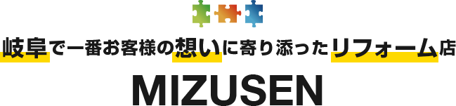 岐阜で一番お客様の想いに寄り添ったリフォーム店 MIZUSEN